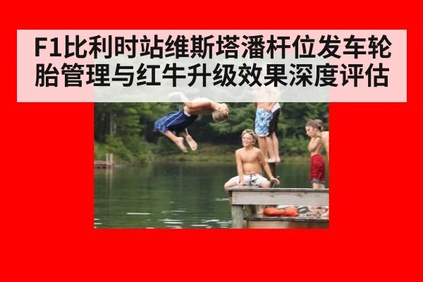 F1比利时站维斯塔潘杆位发车轮胎管理与红牛升级效果深度评估