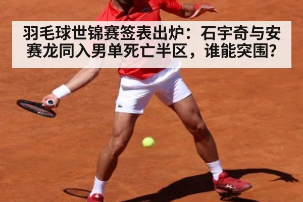 羽毛球世锦赛签表出炉：石宇奇与安赛龙同入男单死亡半区，谁能突围？