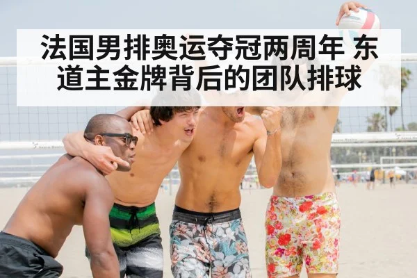 法国男排奥运夺冠两周年 东道主金牌背后的团队排球