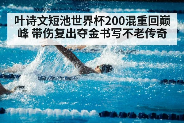 叶诗文短池世界杯200混重回巅峰 带伤复出夺金书写不老传奇