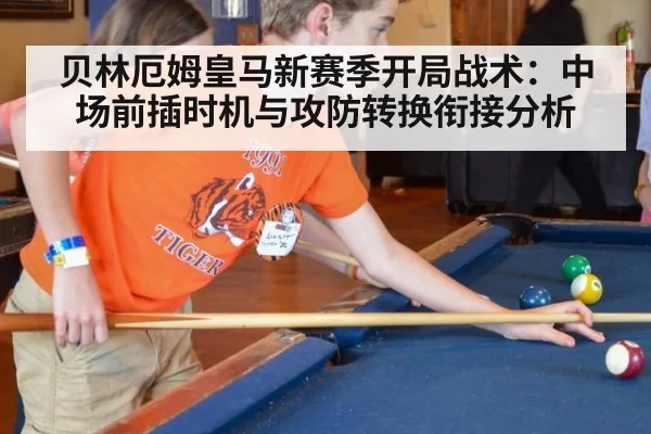 贝林厄姆皇马新赛季开局战术：中场前插时机与攻防转换衔接分析